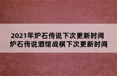 2021年炉石传说下次更新时间 炉石传说酒馆战棋下次更新时间